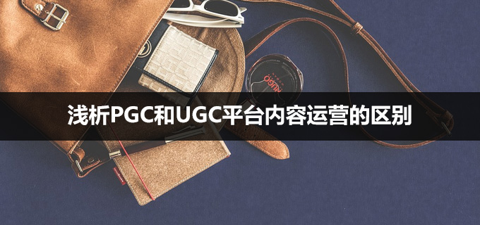 浅析PGC和UGC平台内容运营的区别